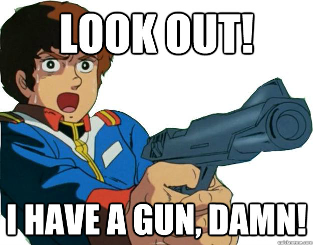 Look out! I have a Gun, damn! - Look out! I have a Gun, damn!  Screaming Amuro