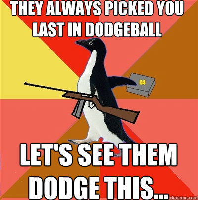 They always picked you last in Dodgeball Let's see them dodge this...  