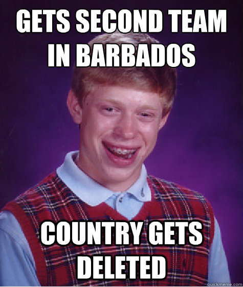 Gets second team in Barbados country gets deleted  Bad Luck Brian