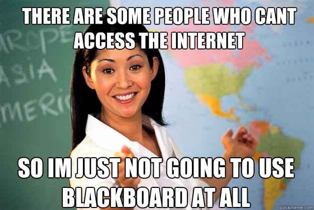 There are some people who cant access the internet So im just not going to use blackboard at all  Unhelpful High School Teacher