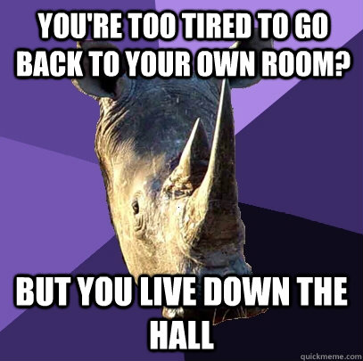 You're too tired to go back to your own room? But you live down the hall - You're too tired to go back to your own room? But you live down the hall  Sexually Oblivious Rhino