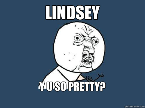 Lindsey y u so pretty?

  Y U No