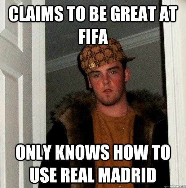 claims to be great at fifa  only knows how to use real madrid   Scumbag Steve