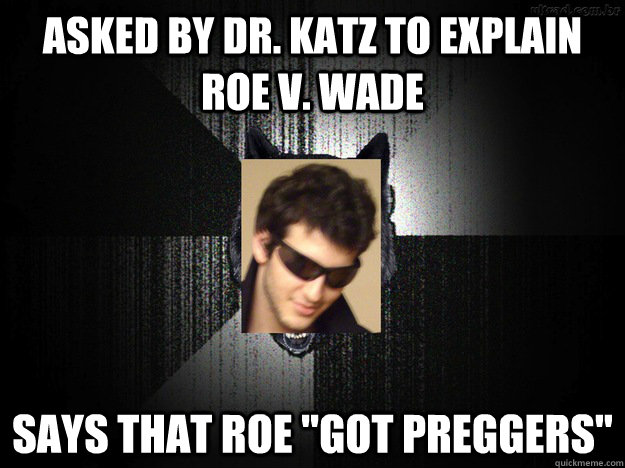 Asked by Dr. Katz to explain Roe v. Wade Says that Roe 