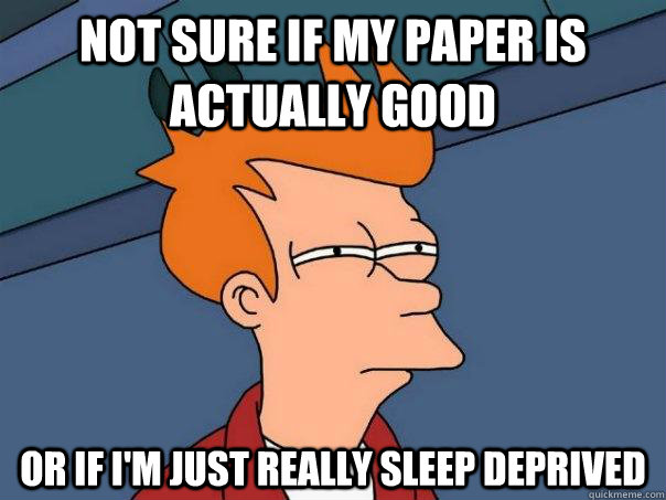 Not sure if my paper is actually good Or if i'm just really sleep deprived  - Not sure if my paper is actually good Or if i'm just really sleep deprived   Futurama Fry