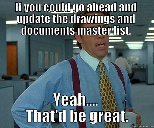 IF YOU COULD GO AHEAD AND UPDATE THE DRAWINGS AND DOCUMENTS MASTER LIST. YEAH....  THAT'D BE GREAT. Office Space Lumbergh