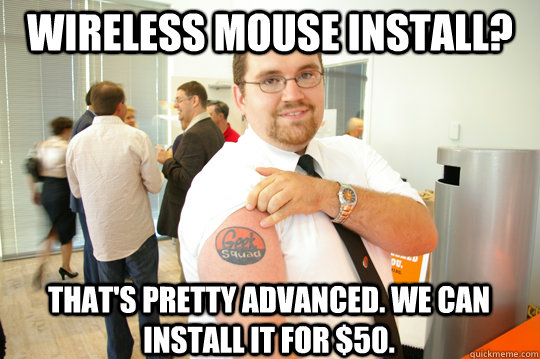 Wireless mouse install? That's pretty advanced. We can install it for $50.  GeekSquad Gus