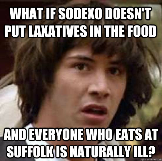 what if sodexo doesn't put laxatives in the food and everyone who eats at suffolk is naturally ill?  conspiracy keanu