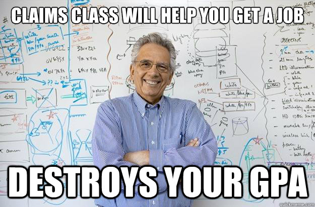 Claims class will help you get a job destroys your gpa  Engineering Professor