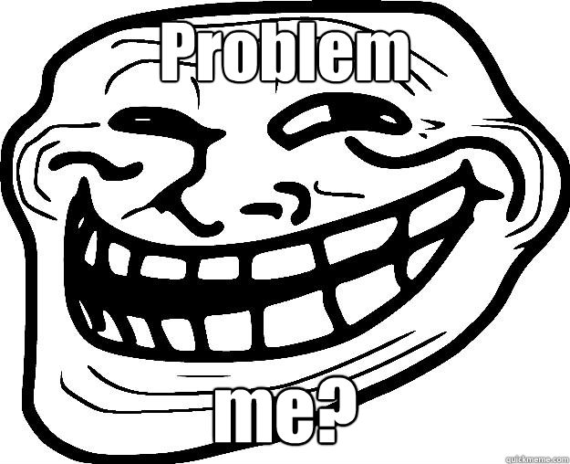 Problem me?   Trollface