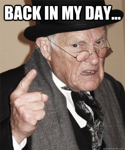 Back in my day...   