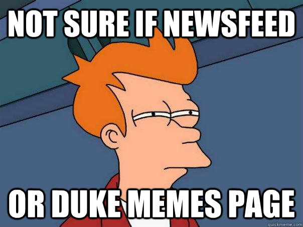 Not sure if newsfeed Or Duke Memes page  Futurama Fry