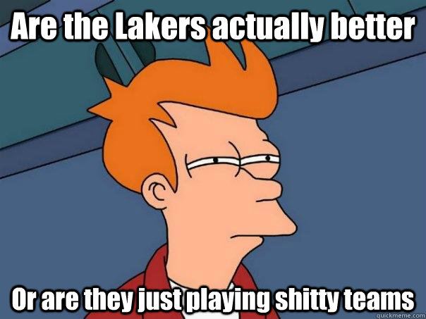 Are the Lakers actually better Or are they just playing shitty teams  Futurama Fry