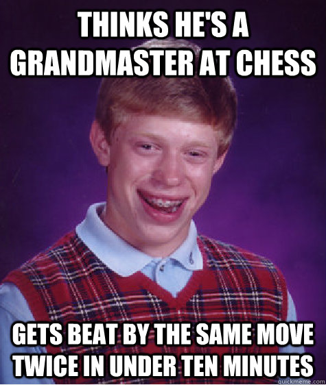 Thinks He's a Grandmaster at Chess Gets beat by the same move twice in under ten minutes  Bad Luck Brian