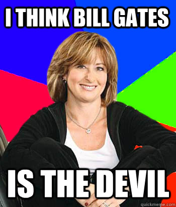 I think bill gates is the devil  Sheltering Suburban Mom