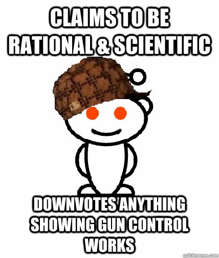 claims to be rational & scientific downvotes anything showing gun control works  Scumbag Redditor