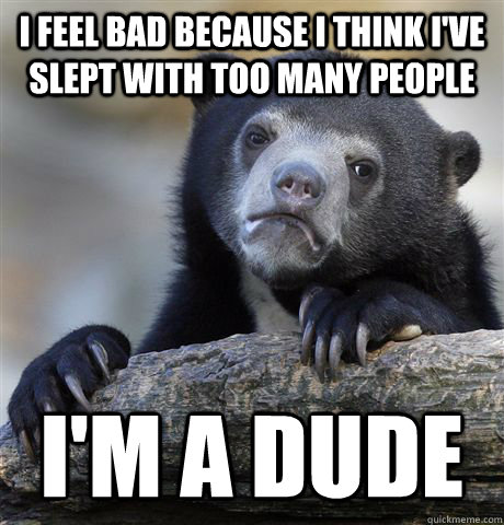 I feel bad because I think I've slept with too many people I'm a dude  Confession Bear