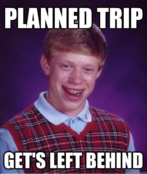 Planned Trip Get's Left Behind - Planned Trip Get's Left Behind  Bad Luck Brian