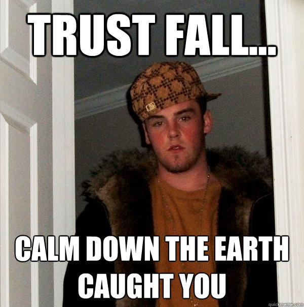 Trust Fall... Calm down the earth caught you - Trust Fall... Calm down the earth caught you  Scumbag Steve