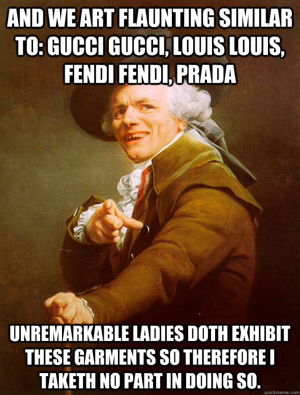 And we art flaunting similar to: Gucci Gucci, Louis Louis, Fendi Fendi, Prada unremarkable ladies doth exhibit these garments so therefore I taketh no part in doing so.   Joseph Ducreux