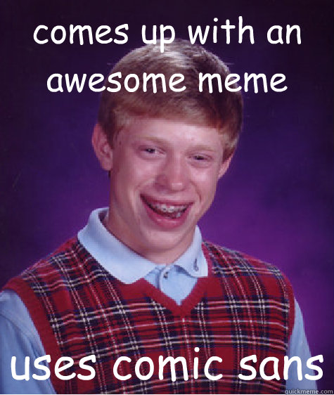 comes up with an awesome meme uses comic sans   Bad Luck Brian