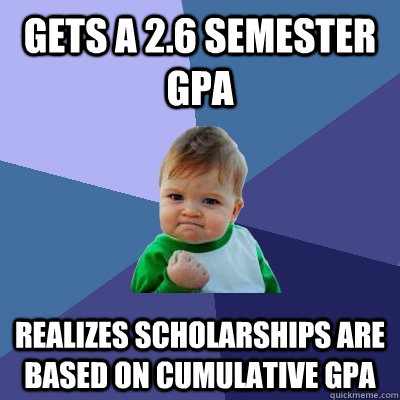 Gets a 2.6 semester GPA Realizes Scholarships are based on cumulative gpa  Success Kid