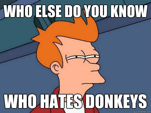 who else do you know who hates donkeys  Futurama Fry