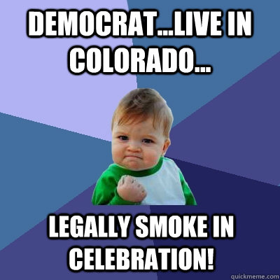 Democrat...live in Colorado... Legally smoke in celebration! - Democrat...live in Colorado... Legally smoke in celebration!  Success Kid