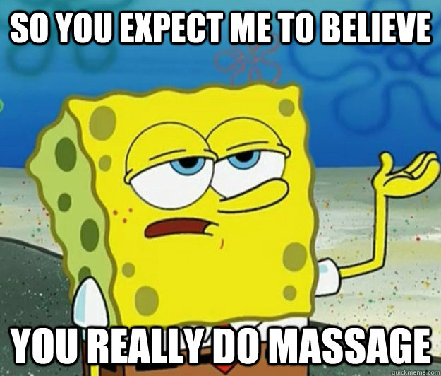 So you expect me to believe you really do massage - So you expect me to believe you really do massage  Tough Spongebob