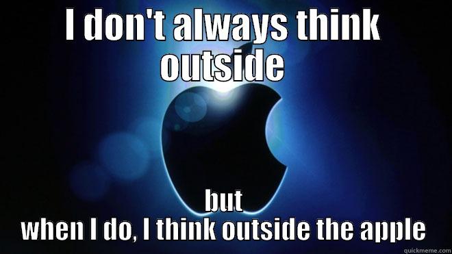 I DON'T ALWAYS THINK OUTSIDE BUT WHEN I DO, I THINK OUTSIDE THE APPLE Misc