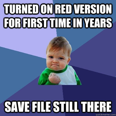 Turned on red version for first time in years Save file still there - Turned on red version for first time in years Save file still there  Success Kid