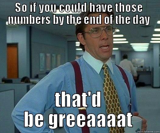 SO IF YOU COULD HAVE THOSE NUMBERS BY THE END OF THE DAY THAT'D BE GREEAAAAT Office Space Lumbergh