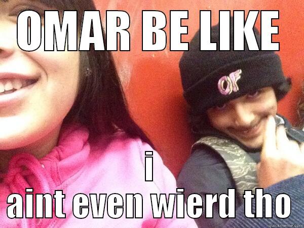 OMAR BE LIKE I AINT EVEN WIERD THO Misc