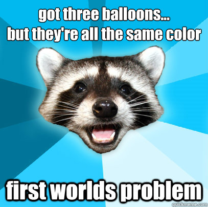 got three balloons...
but they're all the same color first worlds problem - got three balloons...
but they're all the same color first worlds problem  Lame Pun Coon