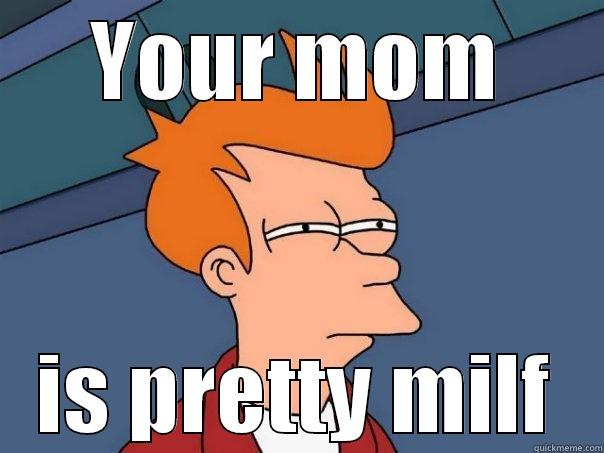 YOUR MOM IS PRETTY MILF Futurama Fry