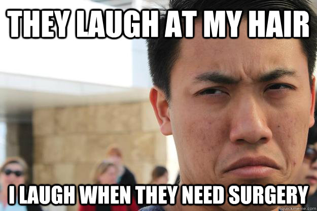 They Laugh at my hair I laugh when they need surgery - They Laugh at my hair I laugh when they need surgery  chris meme