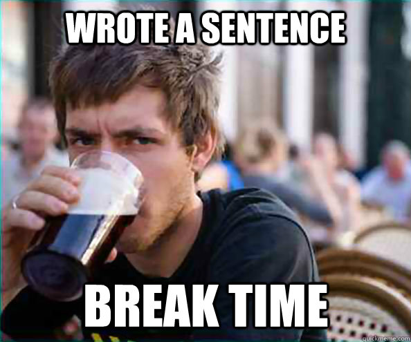 Wrote a sentence break time  Lazy College Senior