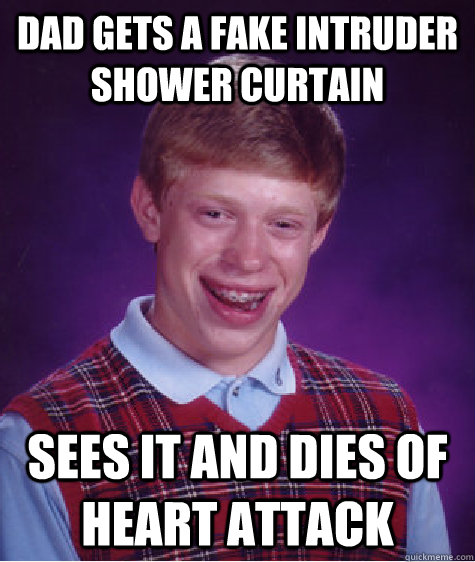 dad gets a fake intruder shower curtain sees it and dies of heart attack  Bad Luck Brian