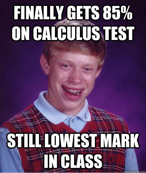 Finally gets 85% on calculus test Still lowest mark in class  Bad Luck Brian