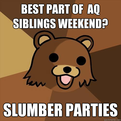 Best part of  AQ Siblings weekend? Slumber Parties  Pedobear