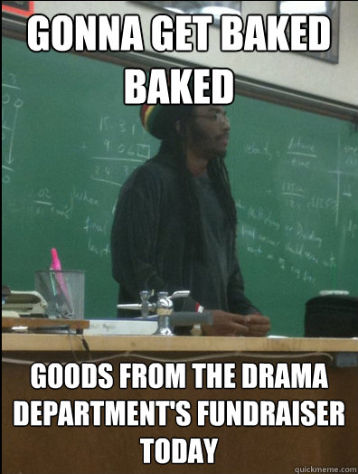 gonna get baked baked goods from the drama department's fundraiser today  Rasta Science Teacher