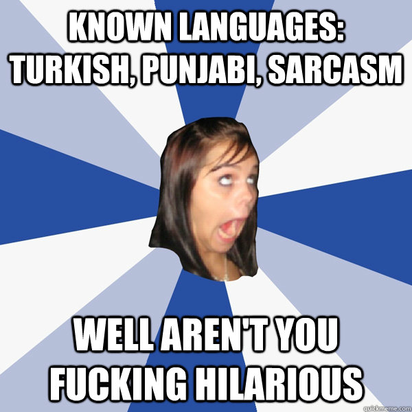 known languages: turkish, punjabi, sarcasm well aren't you fucking hilarious  Annoying Facebook Girl