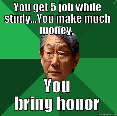 YOU GET 5 JOB WHILE STUDY...YOU MAKE MUCH MONEY,  YOU BRING HONOR High Expectations Asian Father