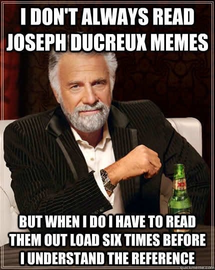 I don't always read Joseph Ducreux memes But when I do I have to read them out load six times before I understand the reference  The Most Interesting Man In The World