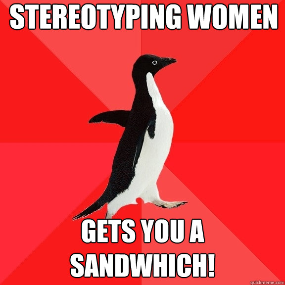 Stereotyping Women GETS YOU A SANDWHICH!  Socially Awesome Penguin