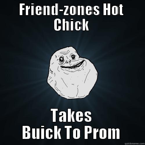 FRIEND-ZONES HOT CHICK TAKES BUICK TO PROM Forever Alone