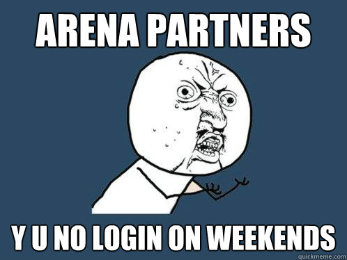 Arena Partners Y U NO LOGIN ON WEEKENDS  Y U No