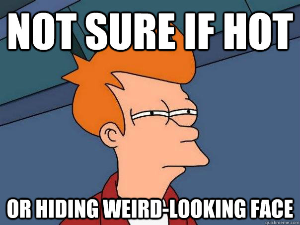 Not sure if hot Or hiding weird-looking face  Futurama Fry