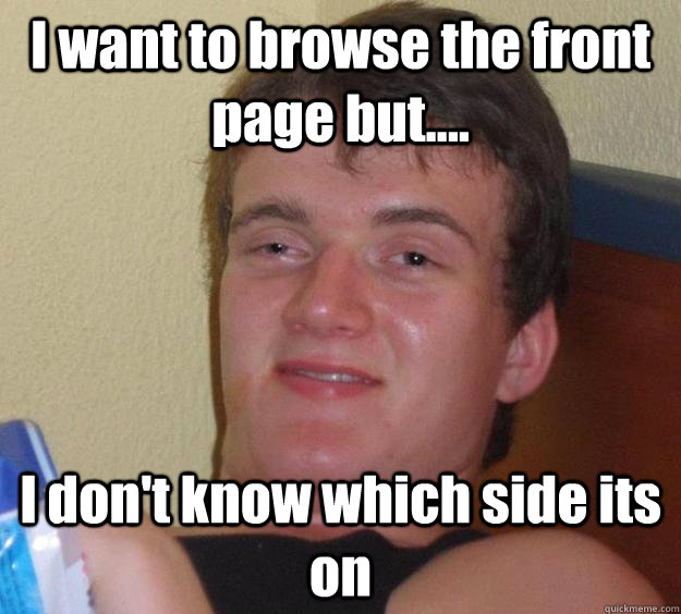 I want to browse the front page but.... I don't know which side its on  10 Guy