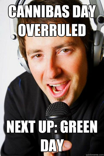 Cannibas day overruled next up: Green day - Cannibas day overruled next up: Green day  inappropriate radio DJ